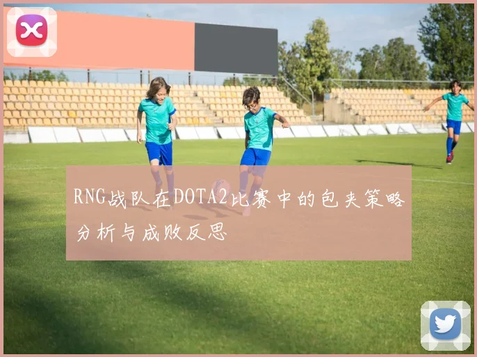 RNG战队在DOTA2比赛中的包夹策略分析与成败反思