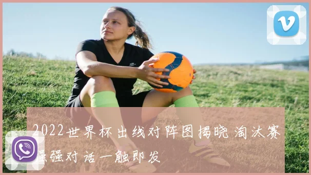 2022世界杯出线对阵图揭晓 淘汰赛强强对话一触即发