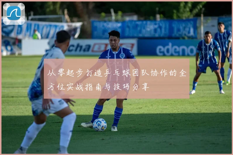 从零起步打造乒乓球团队协作的全方位实战指南与技巧分享