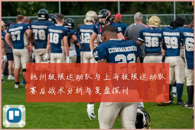 杭州极限运动队与上海极限运动队赛后战术分析与复盘探讨